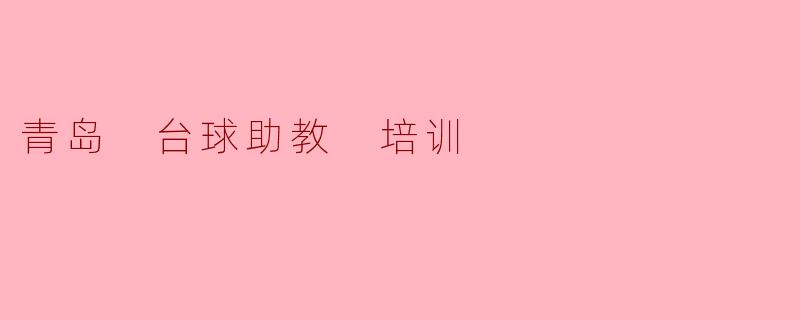 青岛台球助教培训:提升技能,助力爱好者梦想